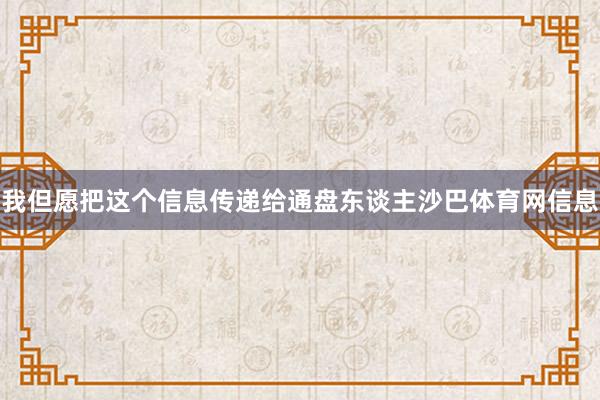 我但愿把这个信息传递给通盘东谈主沙巴体育网信息
