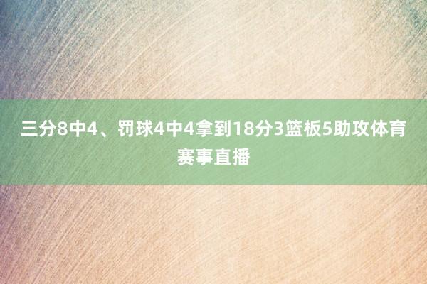 三分8中4、罚球4中4拿到18分3篮板5助攻体育赛事直播