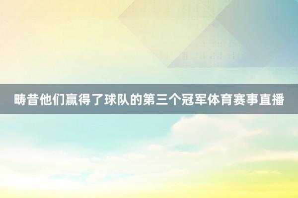 畴昔他们赢得了球队的第三个冠军体育赛事直播