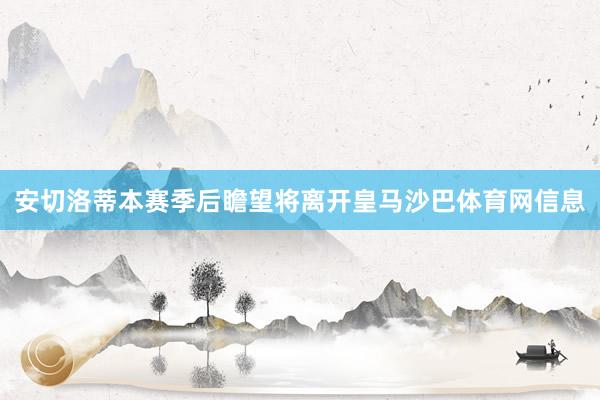 安切洛蒂本赛季后瞻望将离开皇马沙巴体育网信息