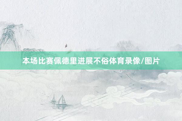 本场比赛佩德里进展不俗体育录像/图片