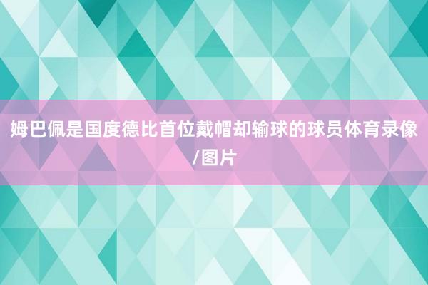 姆巴佩是国度德比首位戴帽却输球的球员体育录像/图片