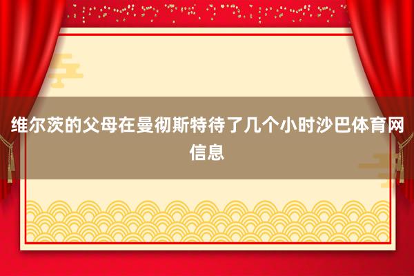 维尔茨的父母在曼彻斯特待了几个小时沙巴体育网信息