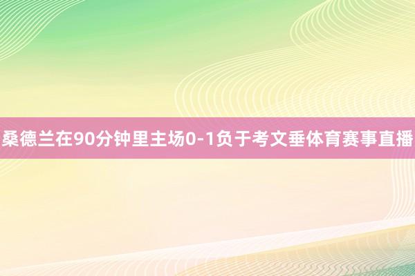桑德兰在90分钟里主场0-1负于考文垂体育赛事直播