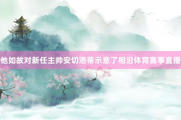 他如故对新任主帅安切洛蒂示意了相沿体育赛事直播