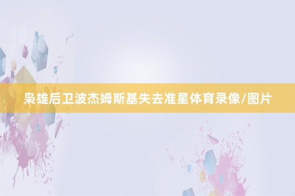 枭雄后卫波杰姆斯基失去准星体育录像/图片