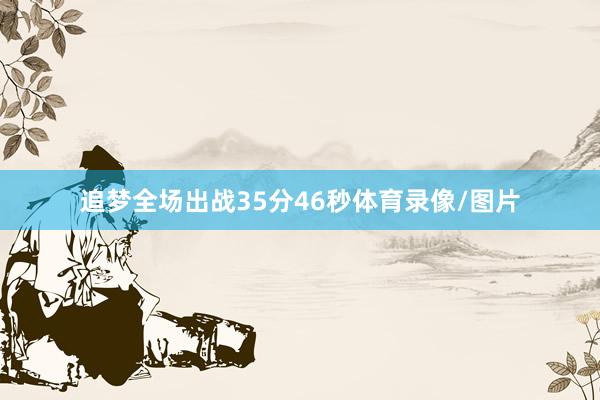 追梦全场出战35分46秒体育录像/图片