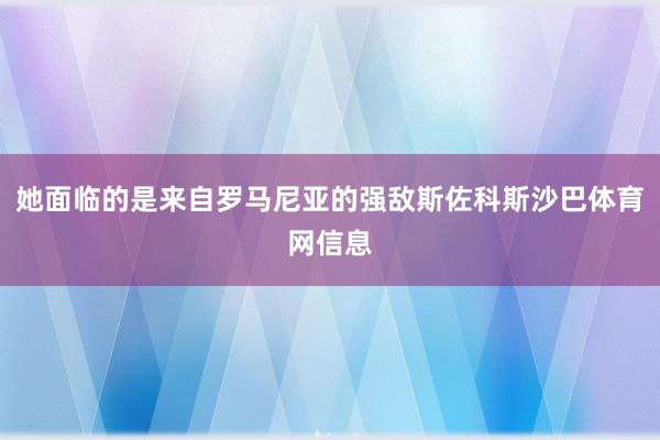 她面临的是来自罗马尼亚的强敌斯佐科斯沙巴体育网信息