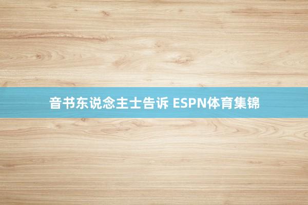 音书东说念主士告诉 ESPN体育集锦