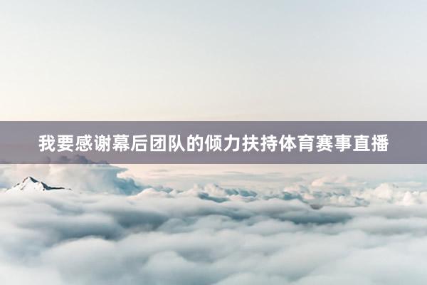 我要感谢幕后团队的倾力扶持体育赛事直播