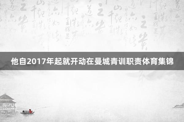 他自2017年起就开动在曼城青训职责体育集锦