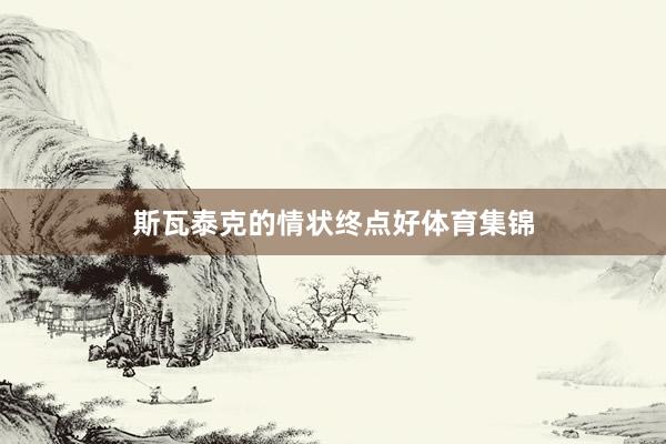 斯瓦泰克的情状终点好体育集锦