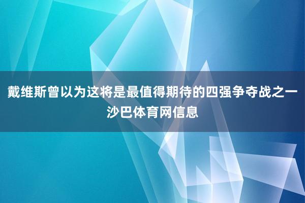 戴维斯曾以为这将是最值得期待的四强争夺战之一沙巴体育网信息