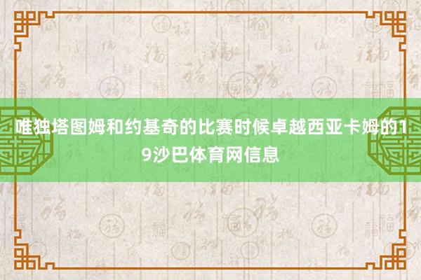 唯独塔图姆和约基奇的比赛时候卓越西亚卡姆的19沙巴体育网信息