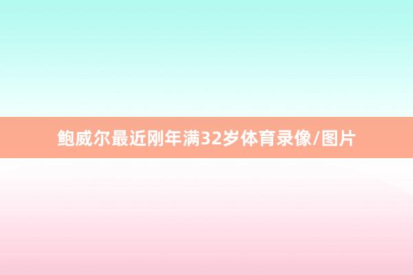 鲍威尔最近刚年满32岁体育录像/图片