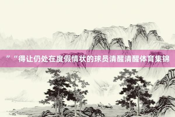 ”“得让仍处在度假情状的球员清醒清醒体育集锦