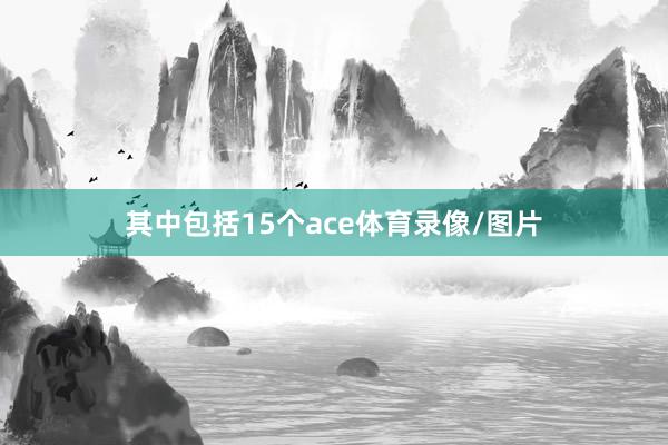 其中包括15个ace体育录像/图片