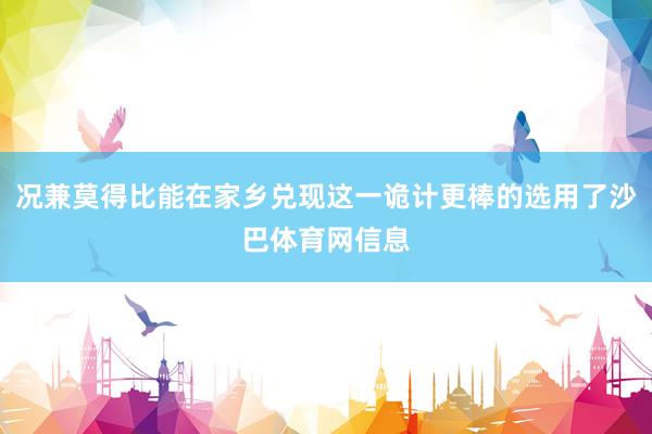 况兼莫得比能在家乡兑现这一诡计更棒的选用了沙巴体育网信息