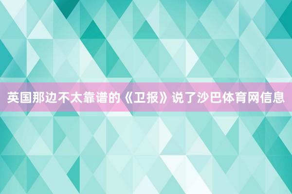 英国那边不太靠谱的《卫报》说了沙巴体育网信息