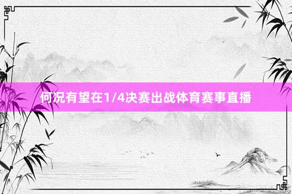 何况有望在1/4决赛出战体育赛事直播