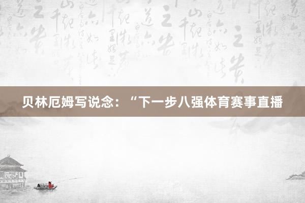 贝林厄姆写说念：“下一步八强体育赛事直播