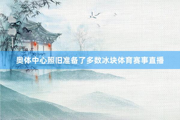 奥体中心照旧准备了多数冰块体育赛事直播