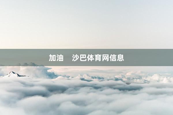 加油 沙巴体育网信息