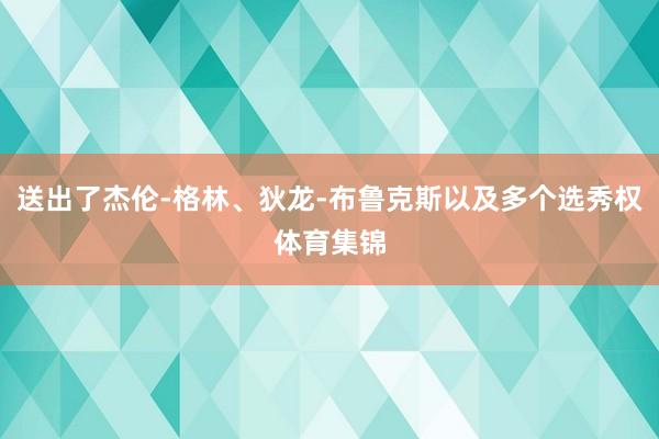 送出了杰伦-格林、狄龙-布鲁克斯以及多个选秀权体育集锦