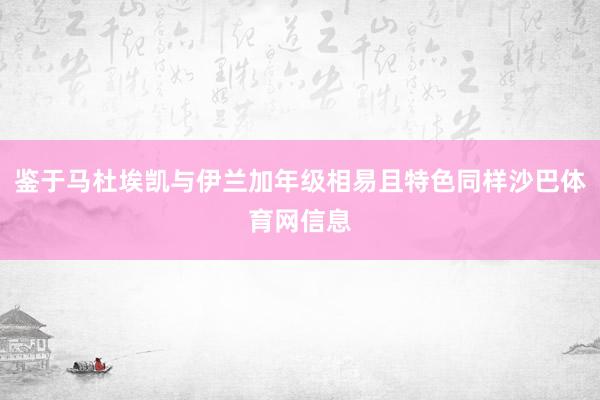 鉴于马杜埃凯与伊兰加年级相易且特色同样沙巴体育网信息