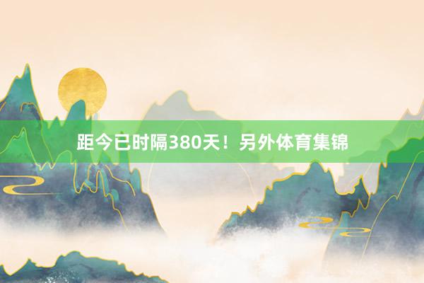 距今已时隔380天！另外体育集锦