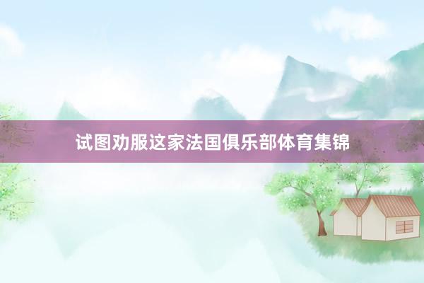 试图劝服这家法国俱乐部体育集锦