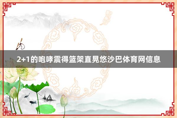 2+1的咆哮震得篮架直晃悠沙巴体育网信息