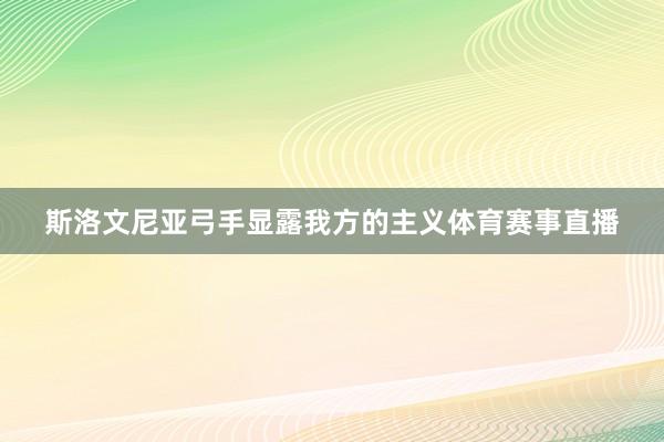 斯洛文尼亚弓手显露我方的主义体育赛事直播