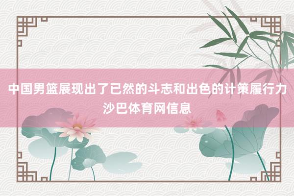 中国男篮展现出了已然的斗志和出色的计策履行力沙巴体育网信息