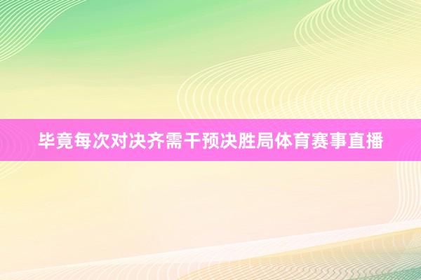 毕竟每次对决齐需干预决胜局体育赛事直播