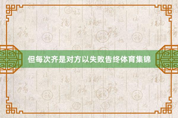 但每次齐是对方以失败告终体育集锦