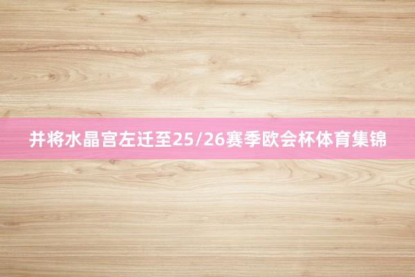 并将水晶宫左迁至25/26赛季欧会杯体育集锦