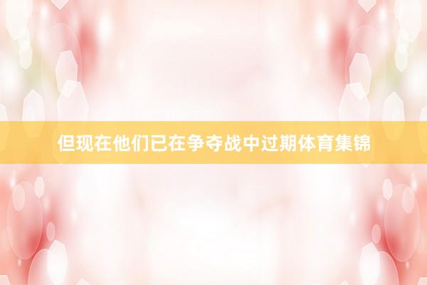 但现在他们已在争夺战中过期体育集锦
