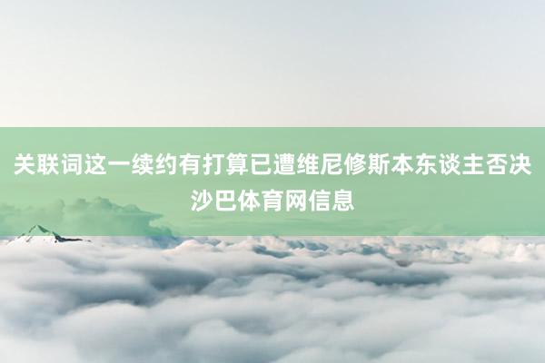 关联词这一续约有打算已遭维尼修斯本东谈主否决沙巴体育网信息
