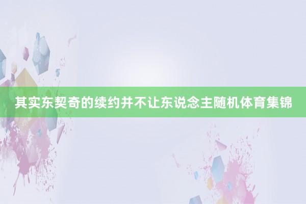 其实东契奇的续约并不让东说念主随机体育集锦
