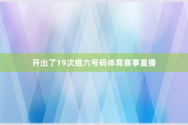 开出了19次组六号码体育赛事直播