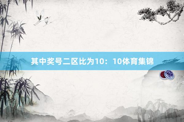 其中奖号二区比为10：10体育集锦