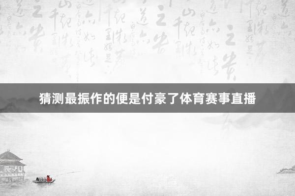 猜测最振作的便是付豪了体育赛事直播