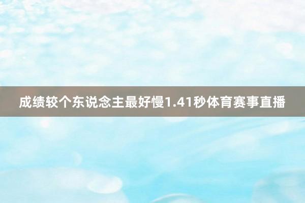 成绩较个东说念主最好慢1.41秒体育赛事直播