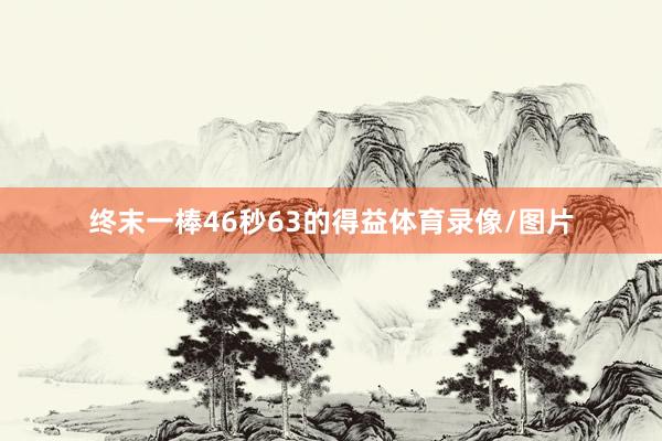 终末一棒46秒63的得益体育录像/图片