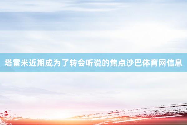 塔雷米近期成为了转会听说的焦点沙巴体育网信息