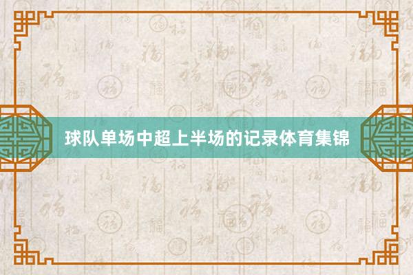 球队单场中超上半场的记录体育集锦