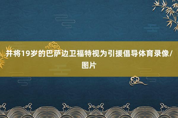 并将19岁的巴萨边卫福特视为引援倡导体育录像/图片