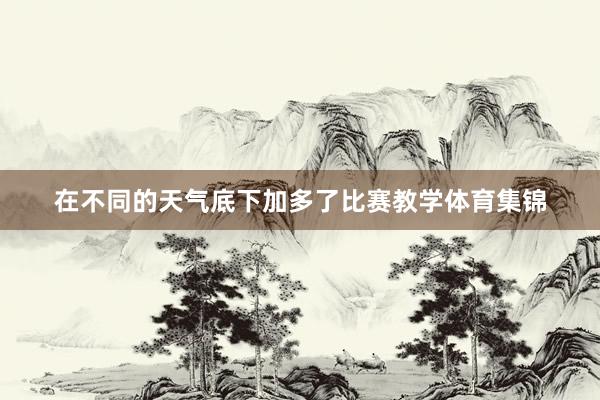 在不同的天气底下加多了比赛教学体育集锦