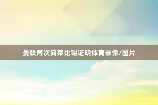 曼联再次向莱比锡证明体育录像/图片